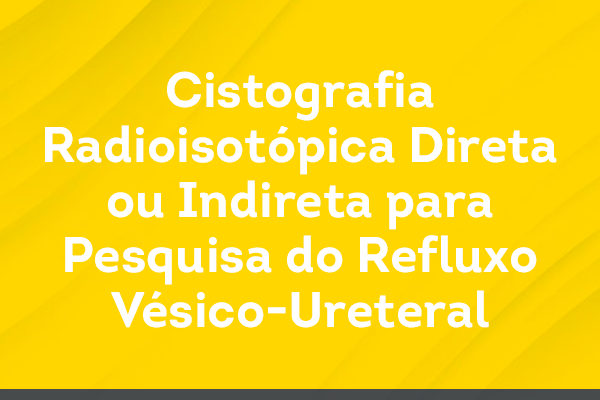 Cistografia Radioisotópica Direta ou Indireta para Pesquisa do Refluxo Vésico-Ureteral